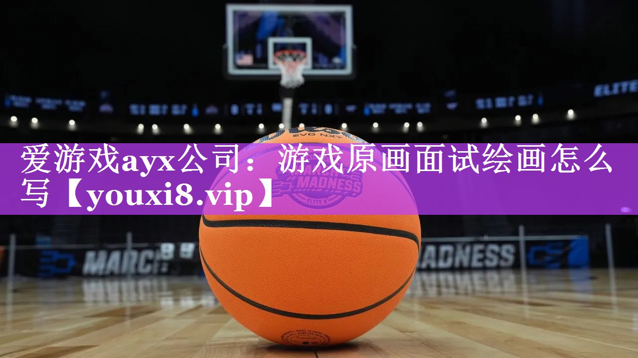 爱游戏ayx公司：游戏原画面试绘画怎么写