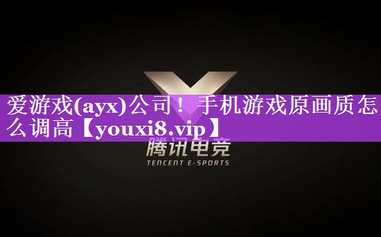 爱游戏(ayx)公司！手机游戏原画质怎么调高