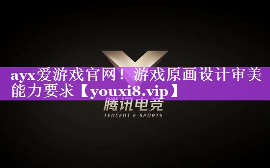 ayx爱游戏官网！游戏原画设计审美能力要求