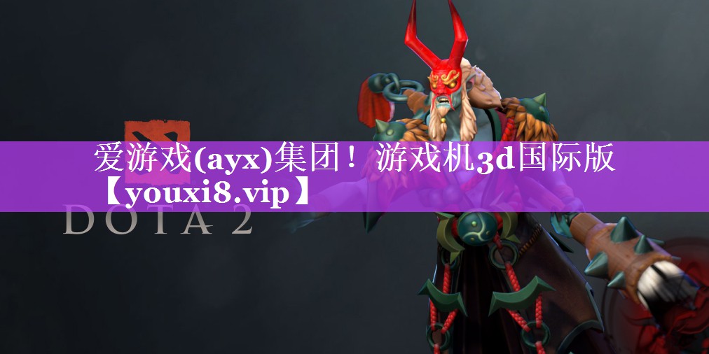 爱游戏(ayx)集团！游戏机3d国际版