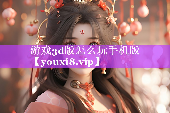 游戏3d版怎么玩手机版