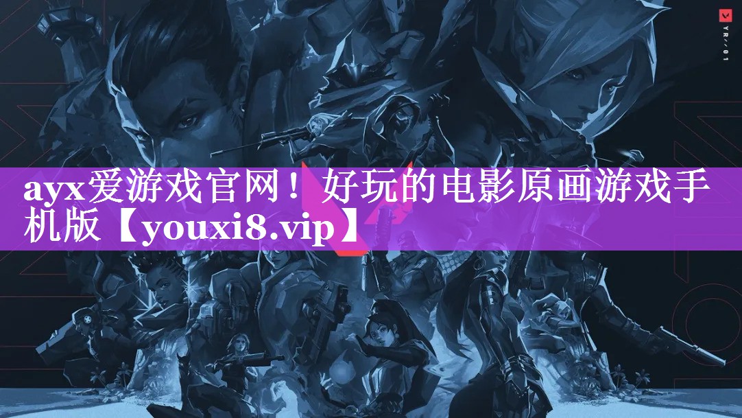 ayx爱游戏官网！好玩的电影原画游戏手机版