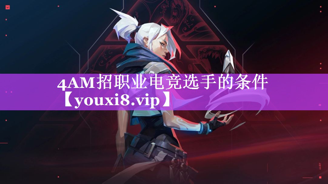 4AM招职业电竞选手的条件
