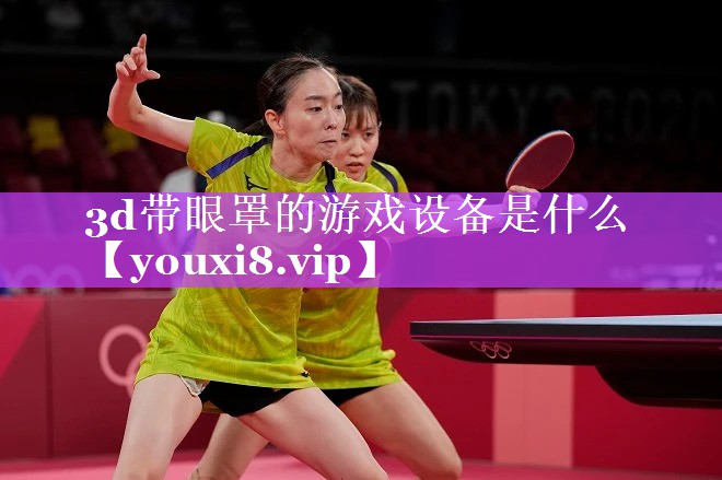 3d带眼罩的游戏设备是什么 3d带眼罩的游戏设备是什么
