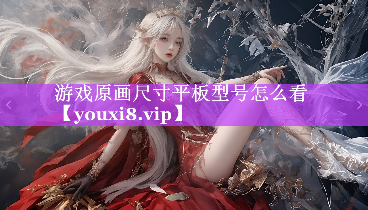 游戏原画尺寸平板型号怎么看 游戏原画尺寸平板型号怎么看