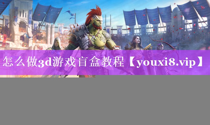 怎么做3d游戏盲盒教程