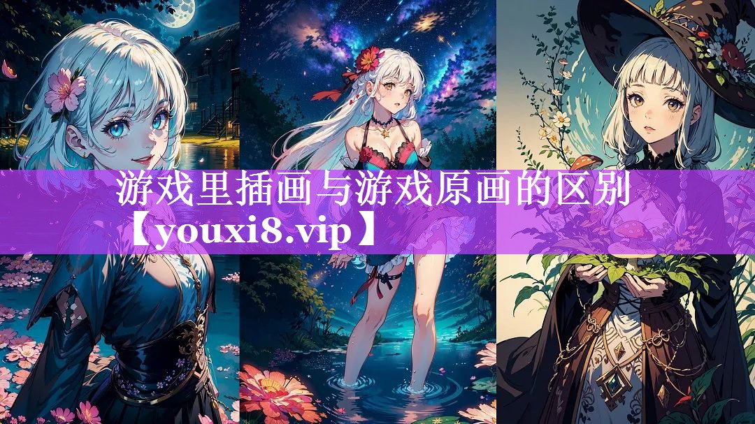 游戏里插画与游戏原画的区别 游戏里插画与游戏原画的区别